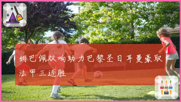 姆巴佩双响助力巴黎圣日耳曼豪取法甲三连胜