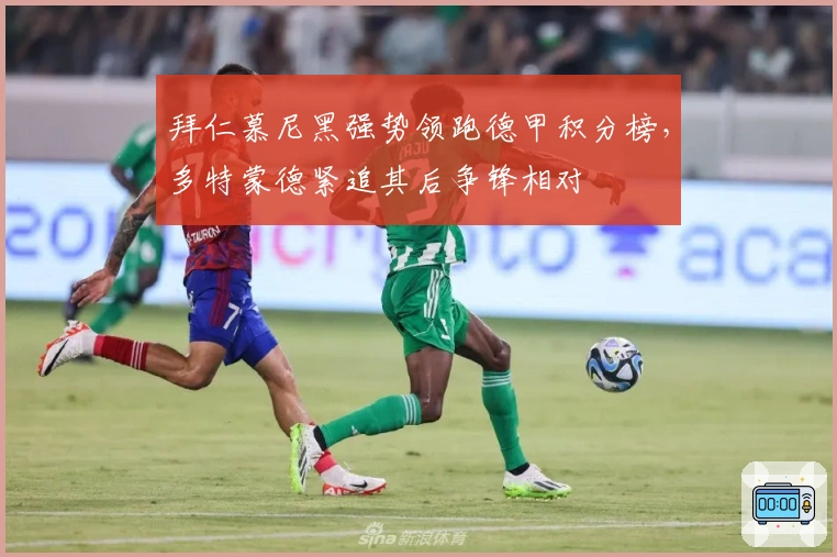 拜仁慕尼黑强势领跑德甲积分榜，多特蒙德紧追其后争锋相对