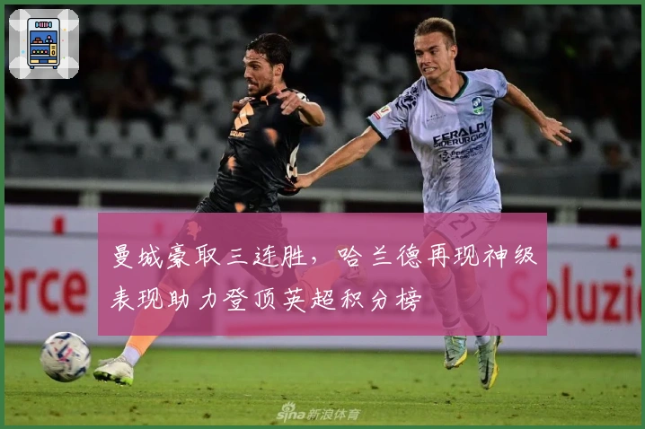 曼城豪取三连胜，哈兰德再现神级表现助力登顶英超积分榜