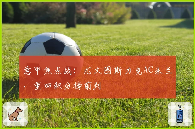 意甲焦点战:尤文图斯力克AC米兰,重回积分榜前列