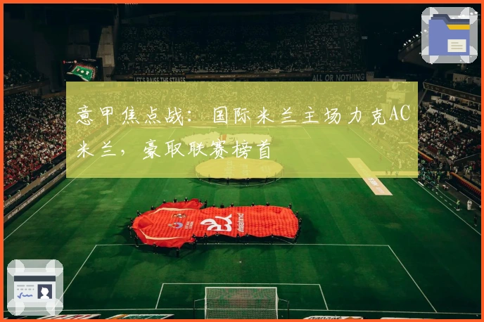 意甲焦点战：国际米兰主场力克AC米兰，豪取联赛榜首