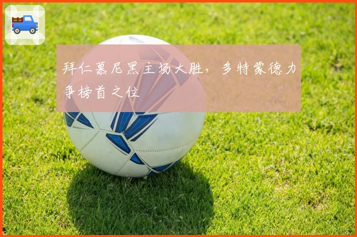 拜仁慕尼黑主场大胜,多特蒙德力争榜首之位