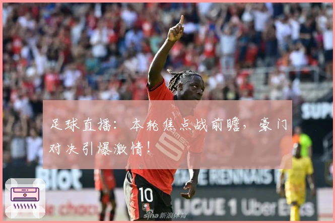 足球直播：本轮焦点战前瞻，豪门对决引爆激情!