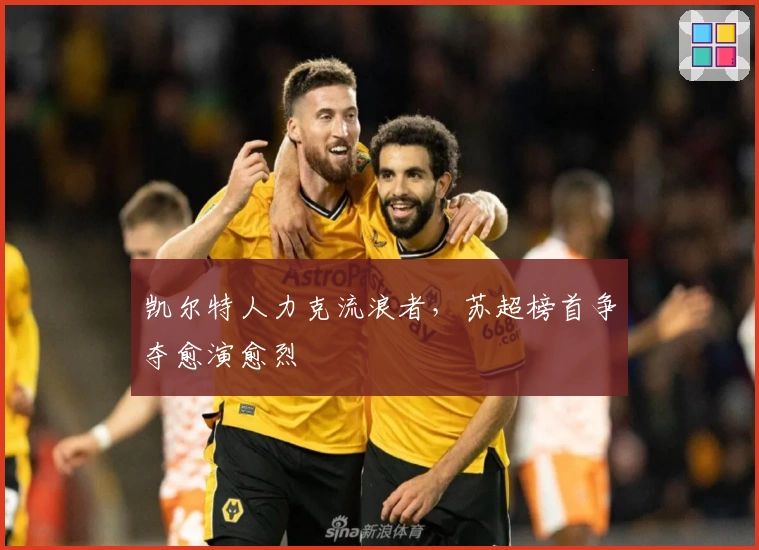 凯尔特人力克流浪者，苏超榜首争夺愈演愈烈