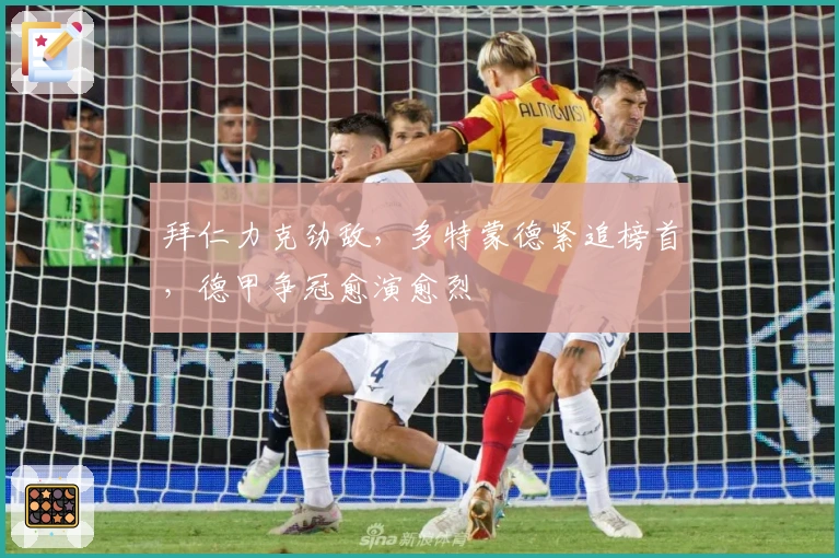 拜仁力克劲敌，多特蒙德紧追榜首，德甲争冠愈演愈烈