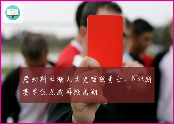 詹姆斯率湖人力克宿敌勇士，NBA新赛季焦点战再掀高潮